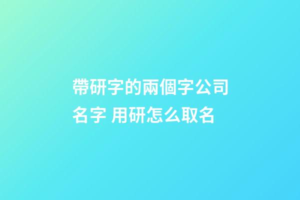 帶研字的兩個字公司名字 用研怎么取名-第1張-公司起名-玄機(jī)派